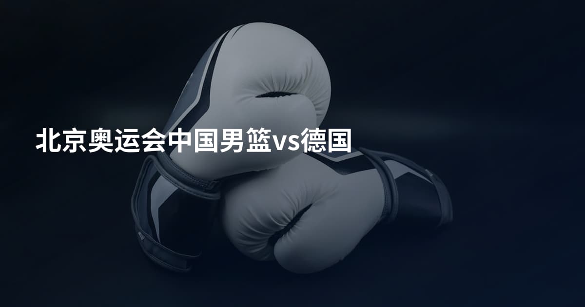 北京奥运会中国男篮vs德国