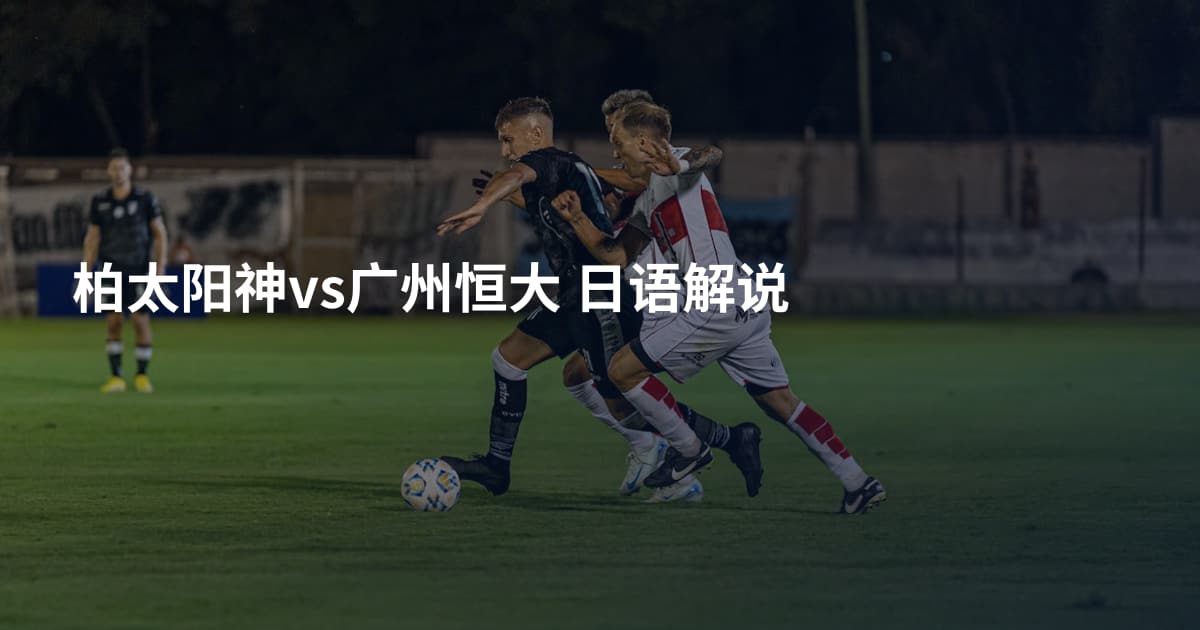 柏太阳神vs广州恒大 日语解说