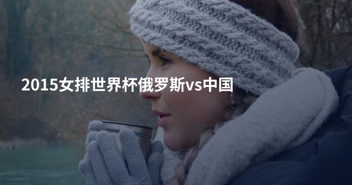 2015女排世界杯俄罗斯vs中国
