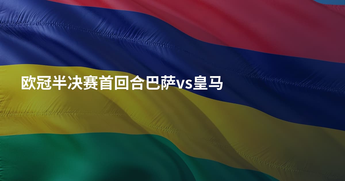 欧冠半决赛首回合巴萨vs皇马