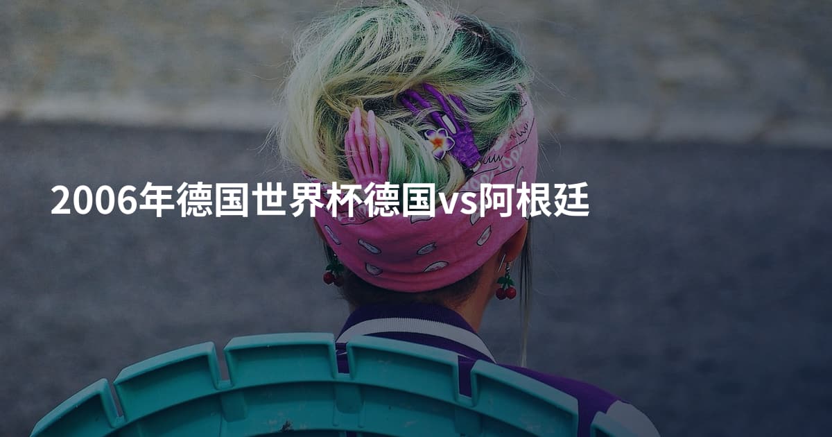 2006年德国世界杯德国vs阿根廷