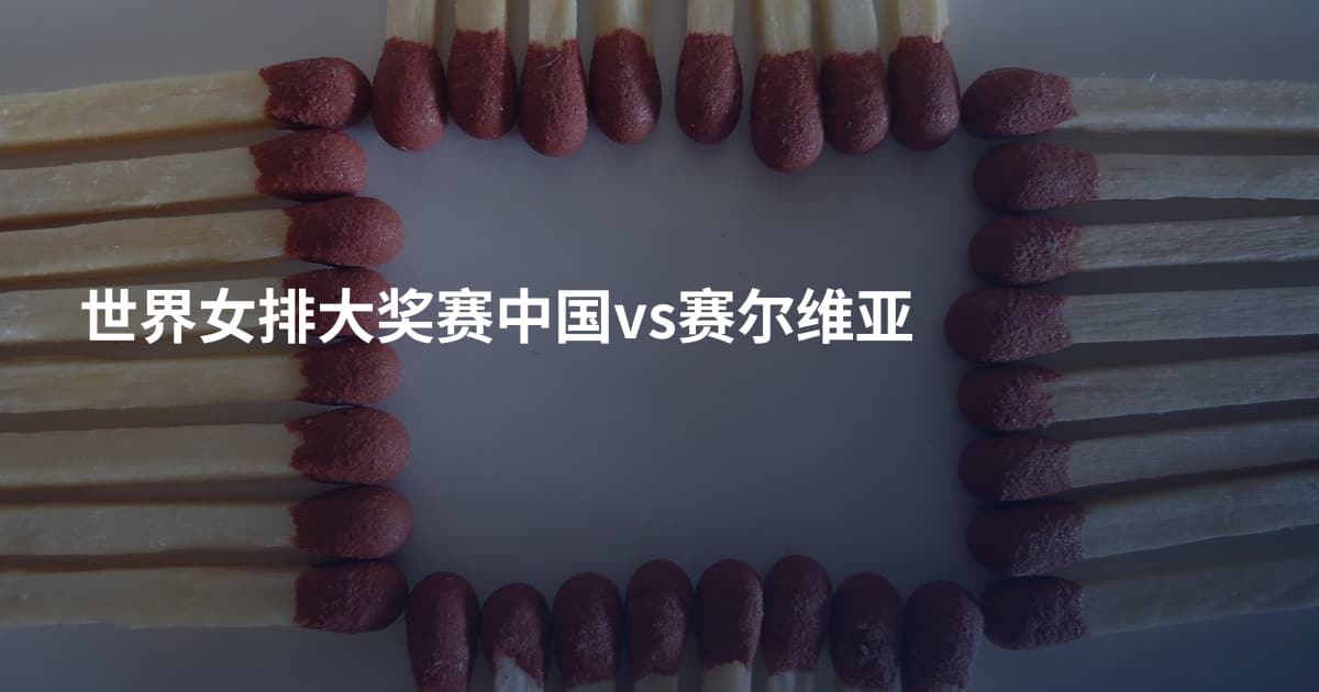 世界女排大奖赛中国vs赛尔维亚