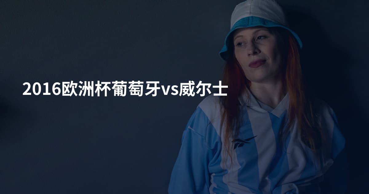 2016欧洲杯葡萄牙vs威尔士