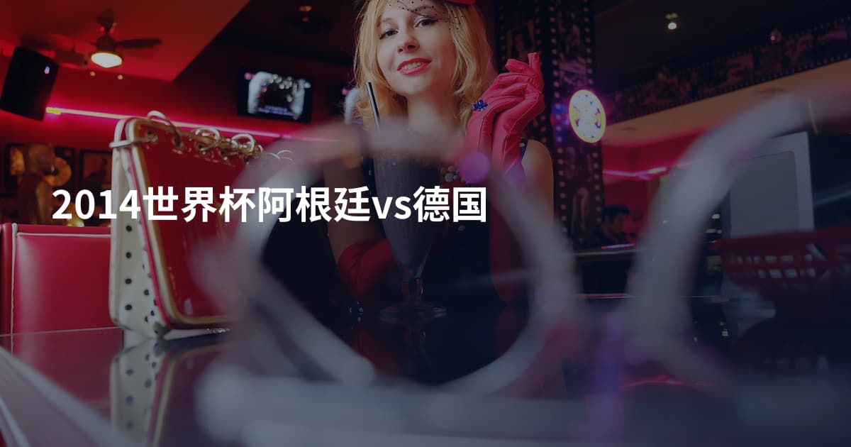 2014世界杯阿根廷vs德国