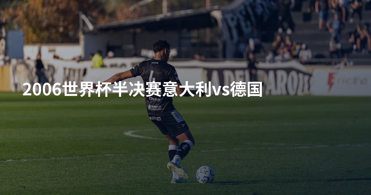 2006世界杯半决赛意大利vs德国