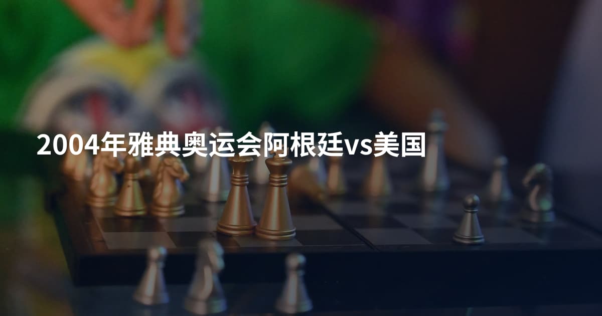 2004年雅典奥运会阿根廷vs美国