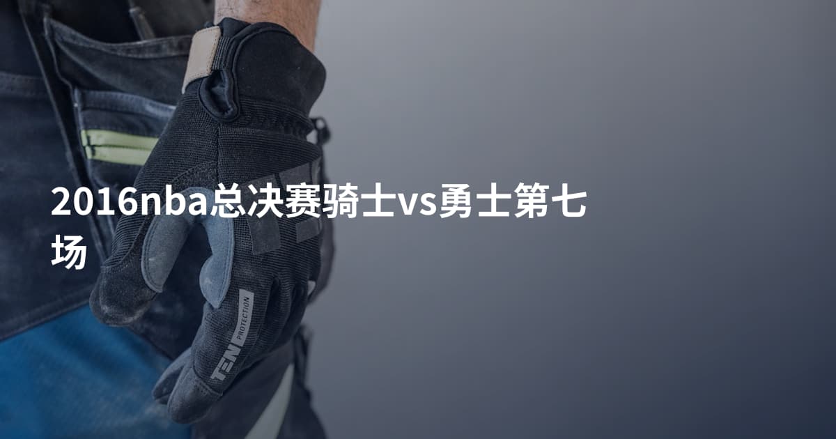 2016nba总决赛骑士vs勇士第七场