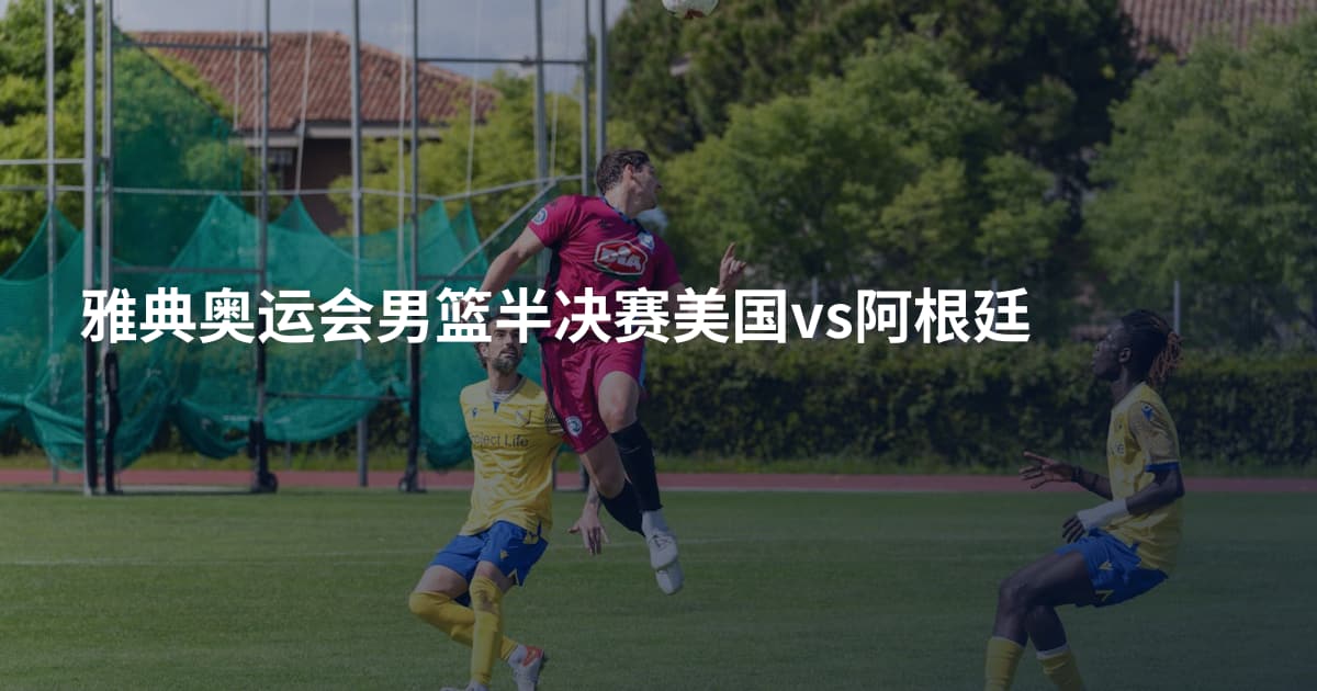 雅典奥运会男篮半决赛美国vs阿根廷