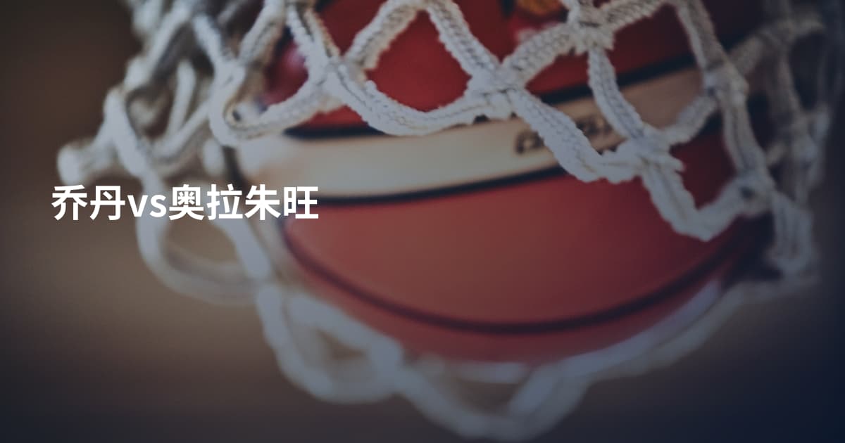 乔丹vs奥拉朱旺
