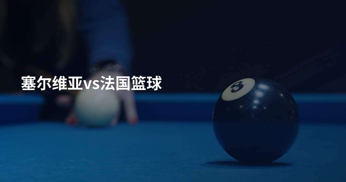 塞尔维亚vs法国篮球