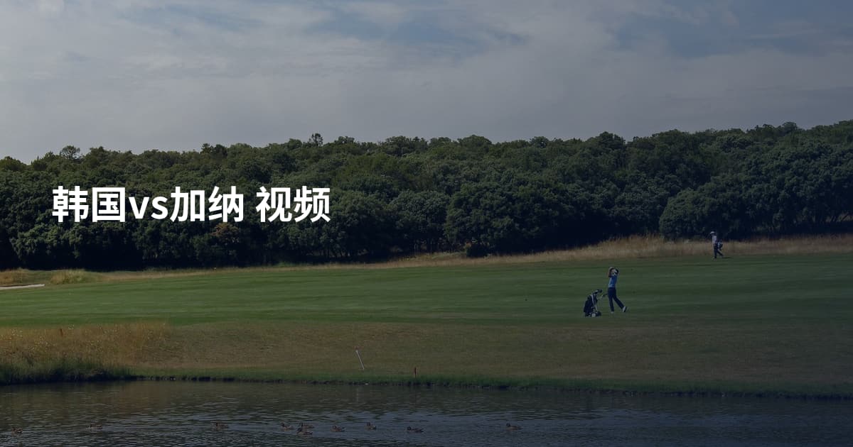 韩国vs加纳 视频