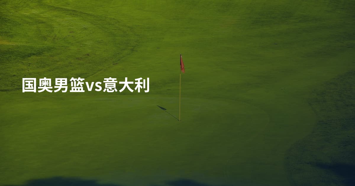 国奥男篮vs意大利
