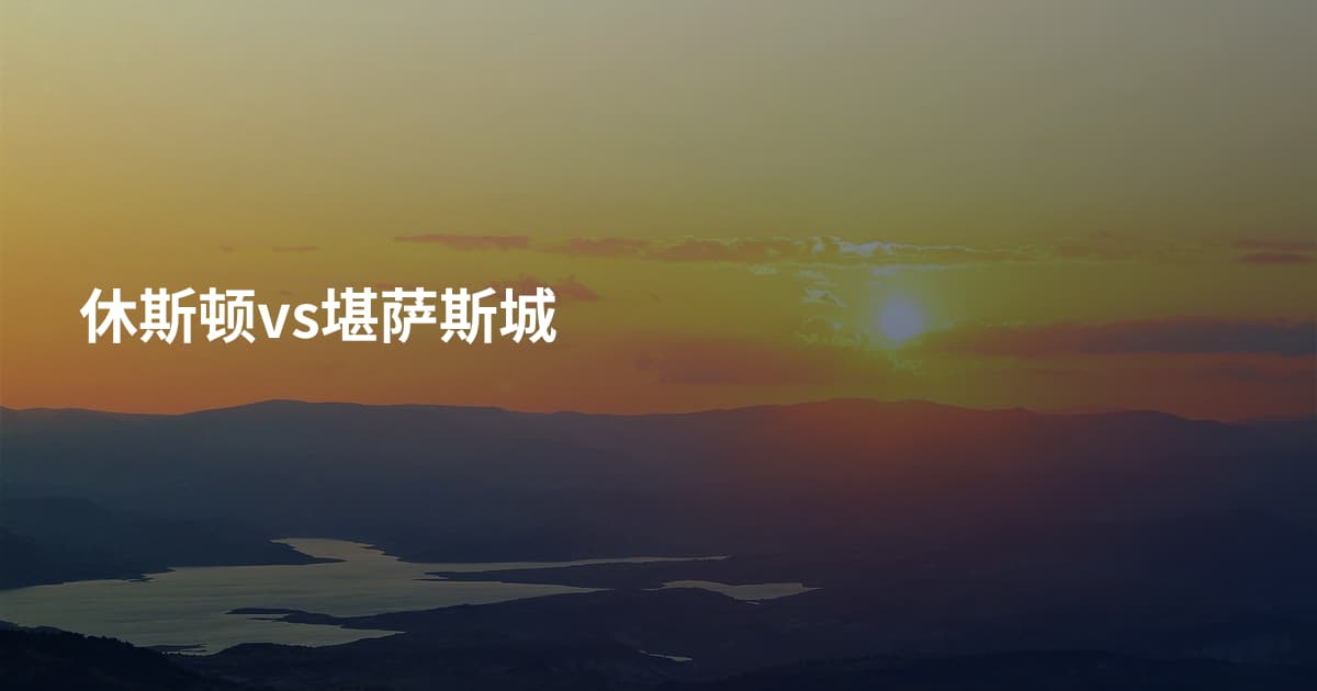休斯顿vs堪萨斯城