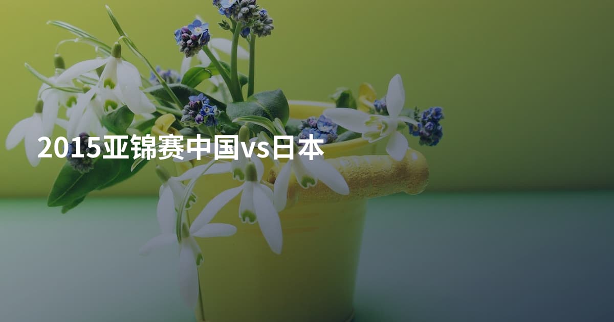 2015亚锦赛中国vs日本