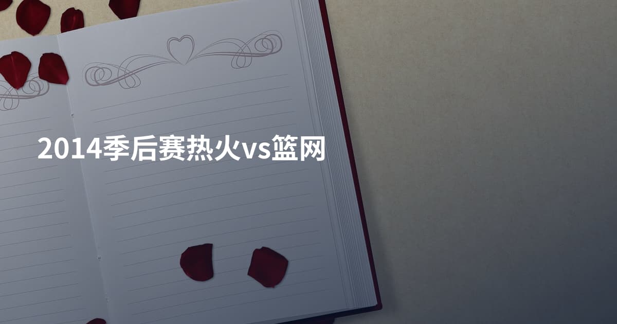 2014季后赛热火vs篮网
