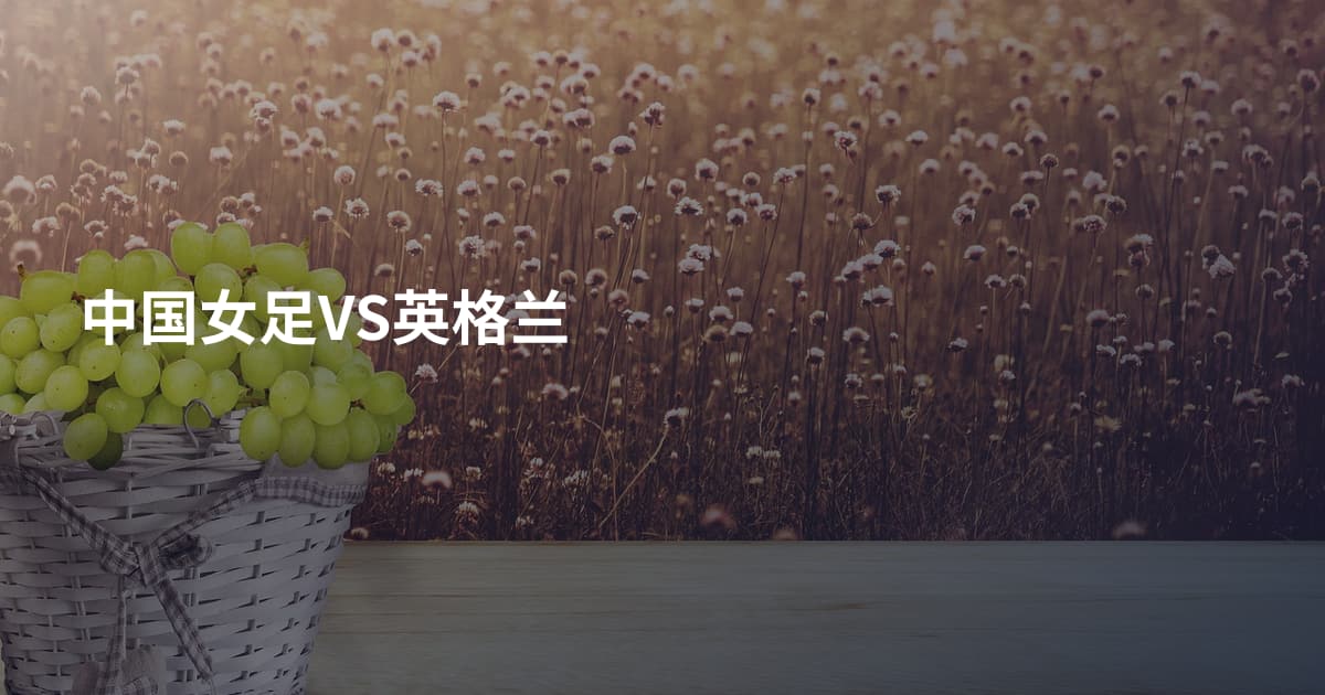中国女足VS英格兰