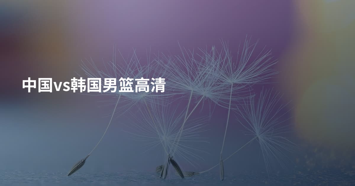中国vs韩国男篮高清