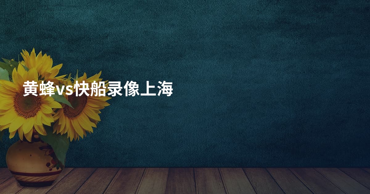 黄蜂vs快船录像上海