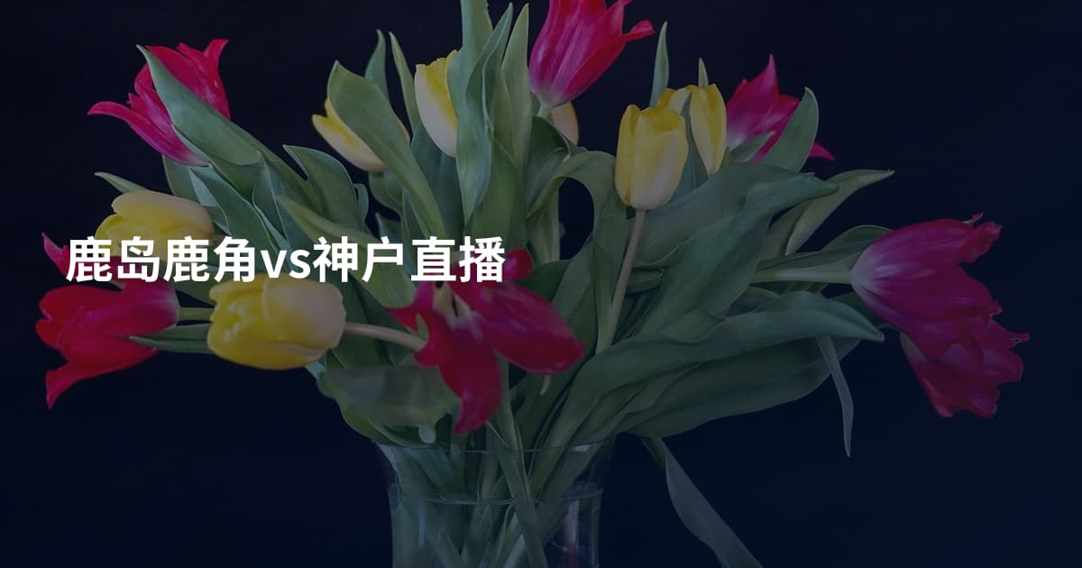 鹿岛鹿角vs神户直播