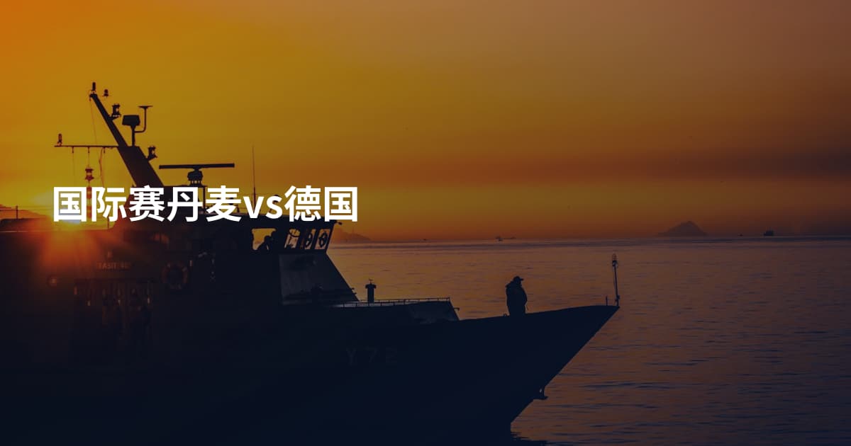 国际赛丹麦vs德国