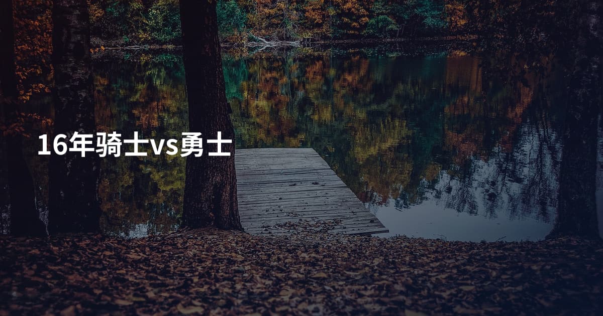 16年骑士vs勇士