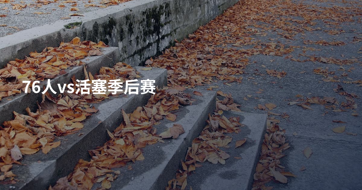 76人vs活塞季后赛