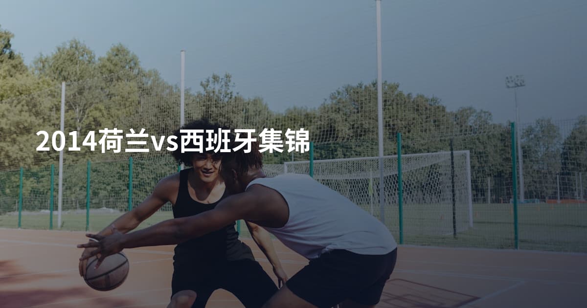 2014荷兰vs西班牙集锦