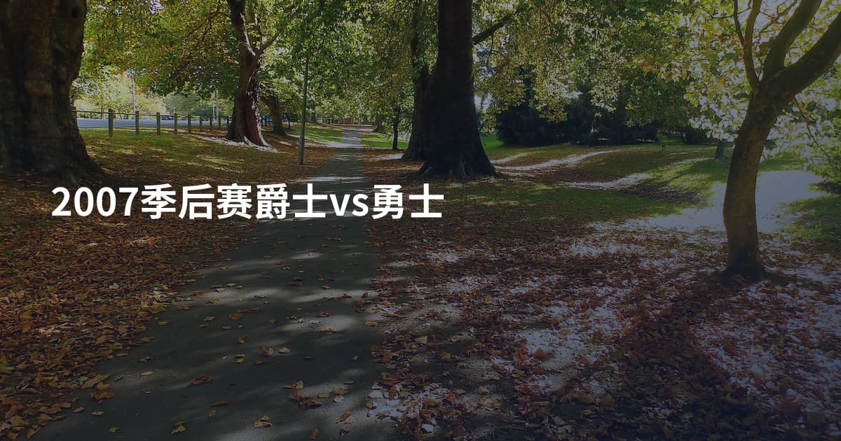 2007季后赛爵士vs勇士