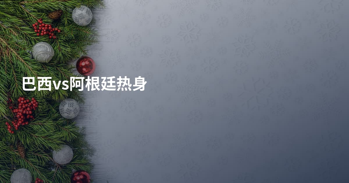 巴西vs阿根廷热身
