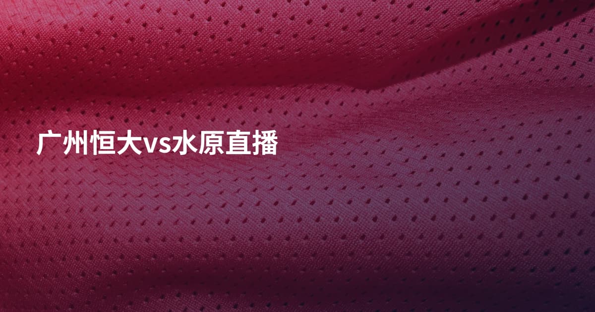 广州恒大vs水原直播