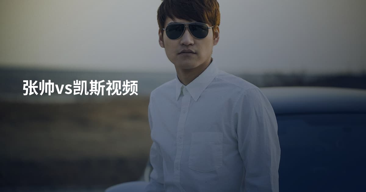 张帅vs凯斯视频