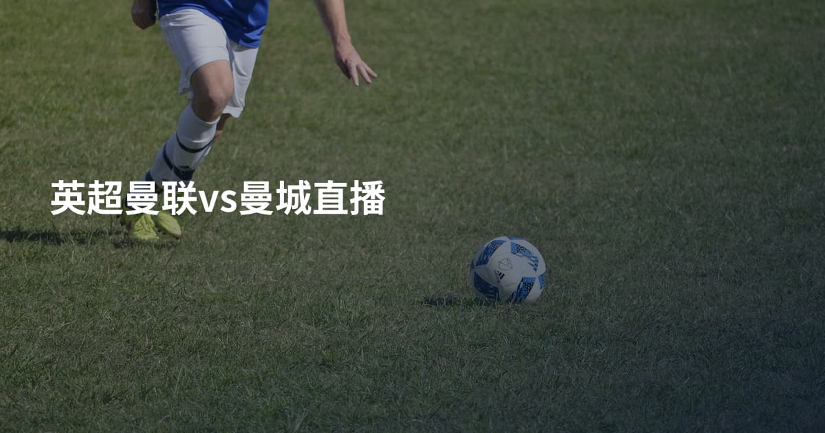 英超曼联vs曼城直播