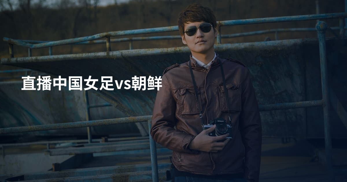 直播中国女足vs朝鲜