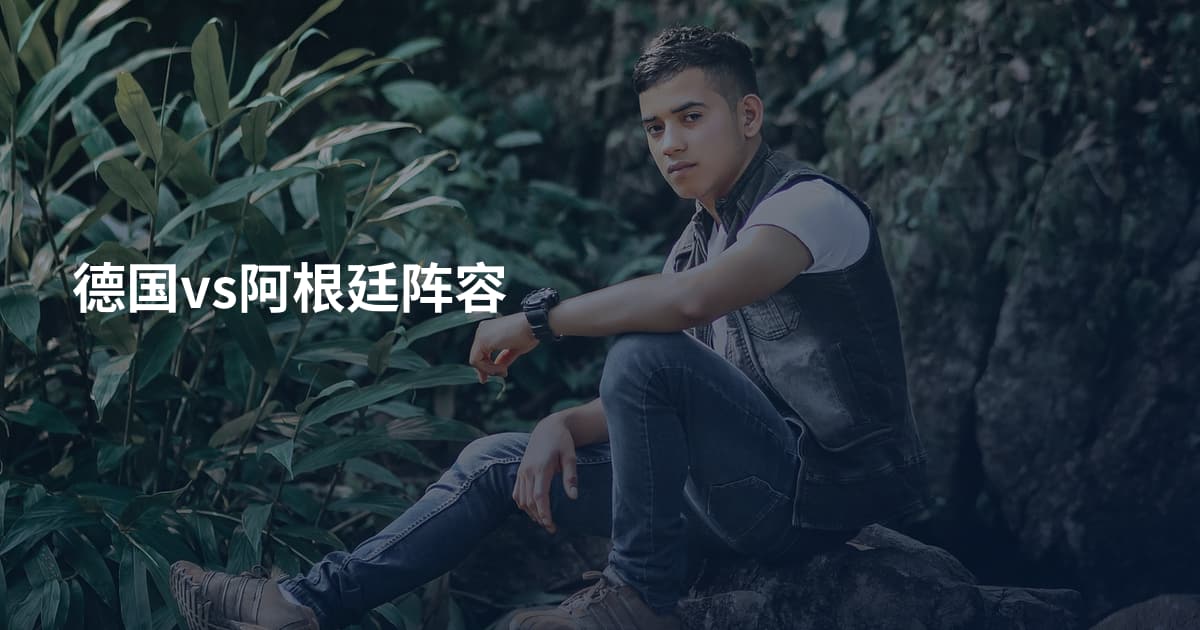 德国vs阿根廷阵容