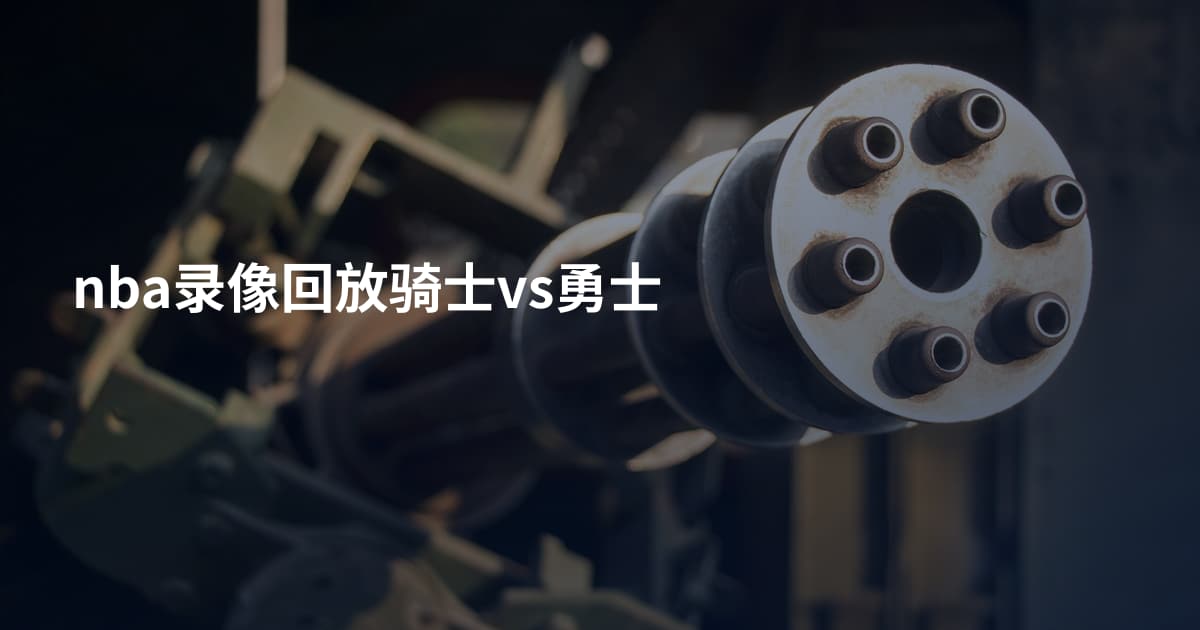 nba录像回放骑士vs勇士
