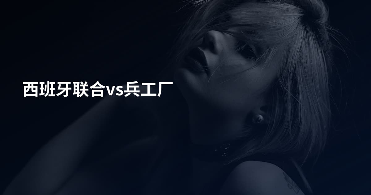 西班牙联合vs兵工厂