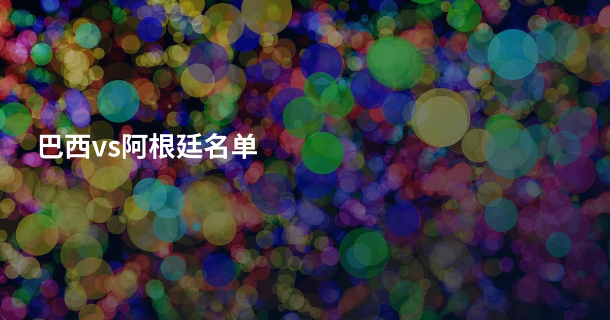 巴西vs阿根廷名单