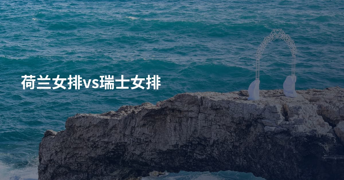 荷兰女排vs瑞士女排