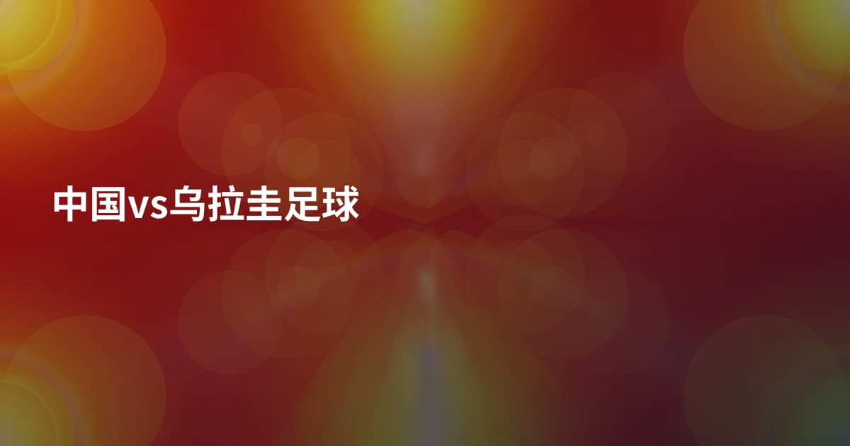 中国vs乌拉圭足球