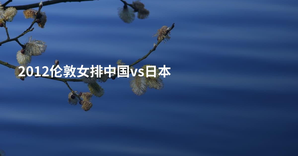 2012伦敦女排中国vs日本