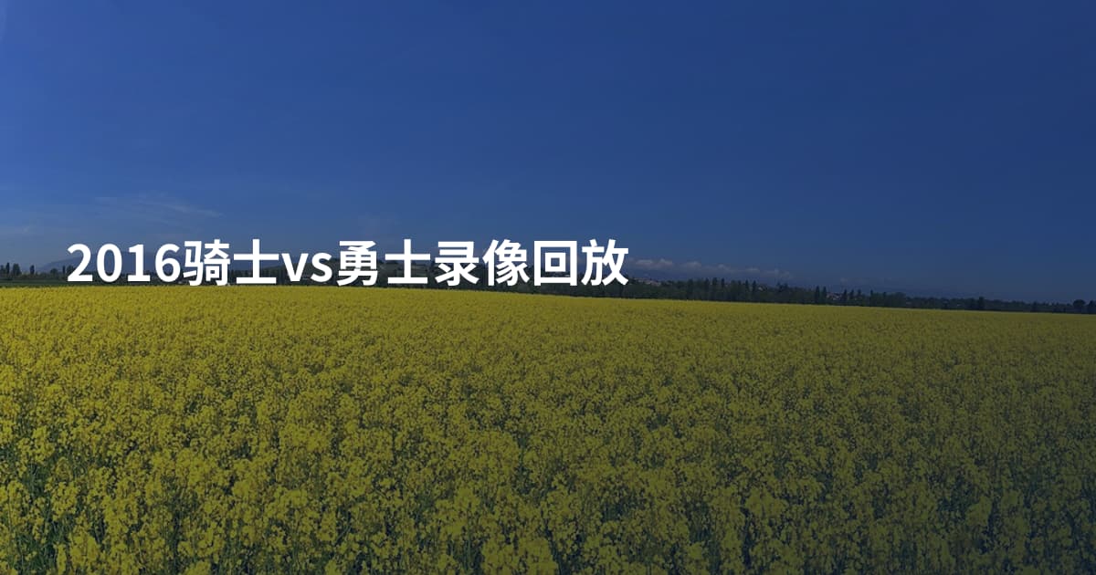 2016骑士vs勇士录像回放