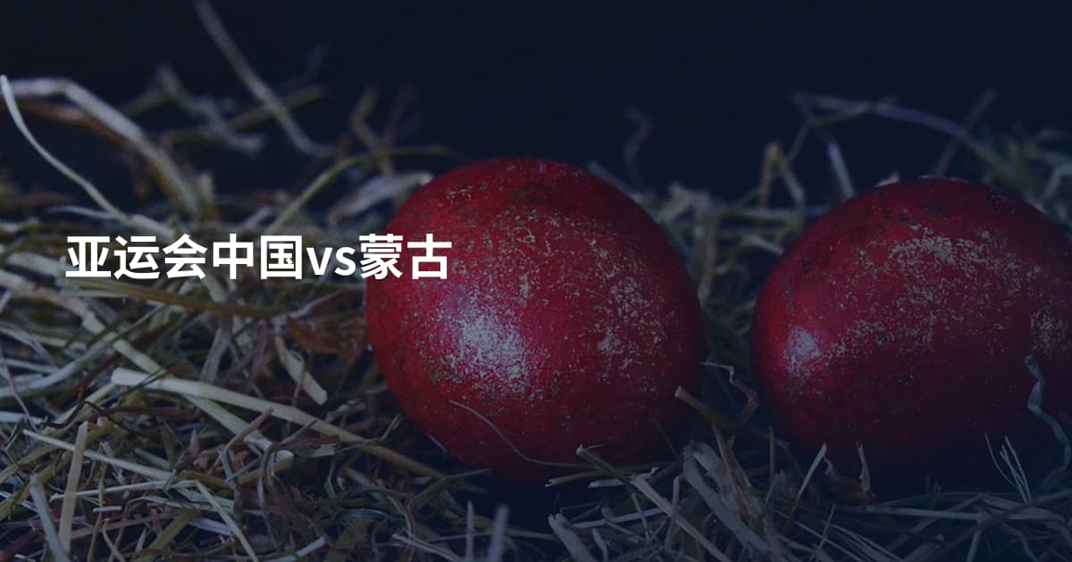 亚运会中国vs蒙古