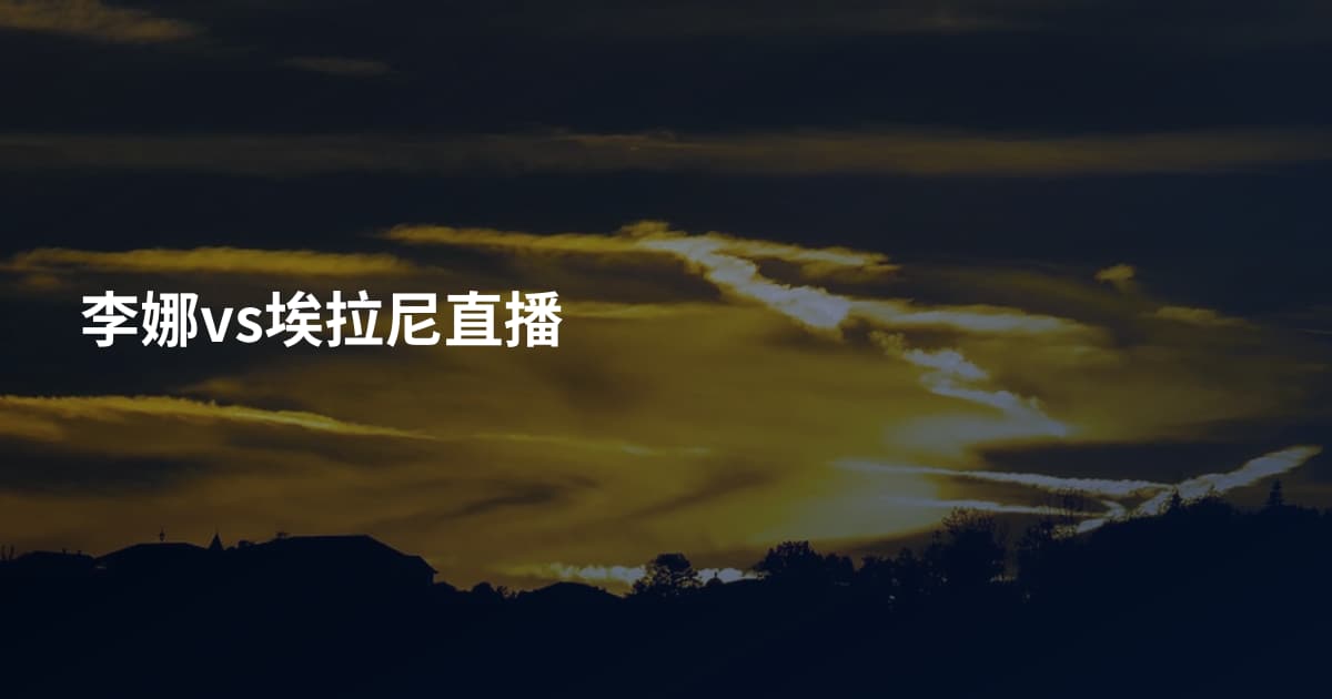 李娜vs埃拉尼直播
