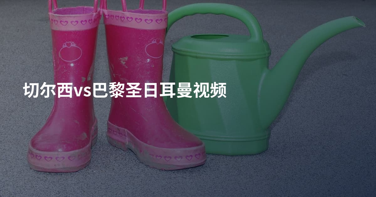 切尔西vs巴黎圣日耳曼视频