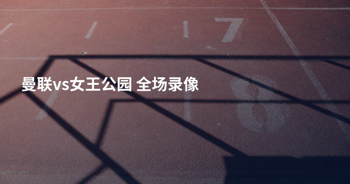 曼联vs女王公园 全场录像