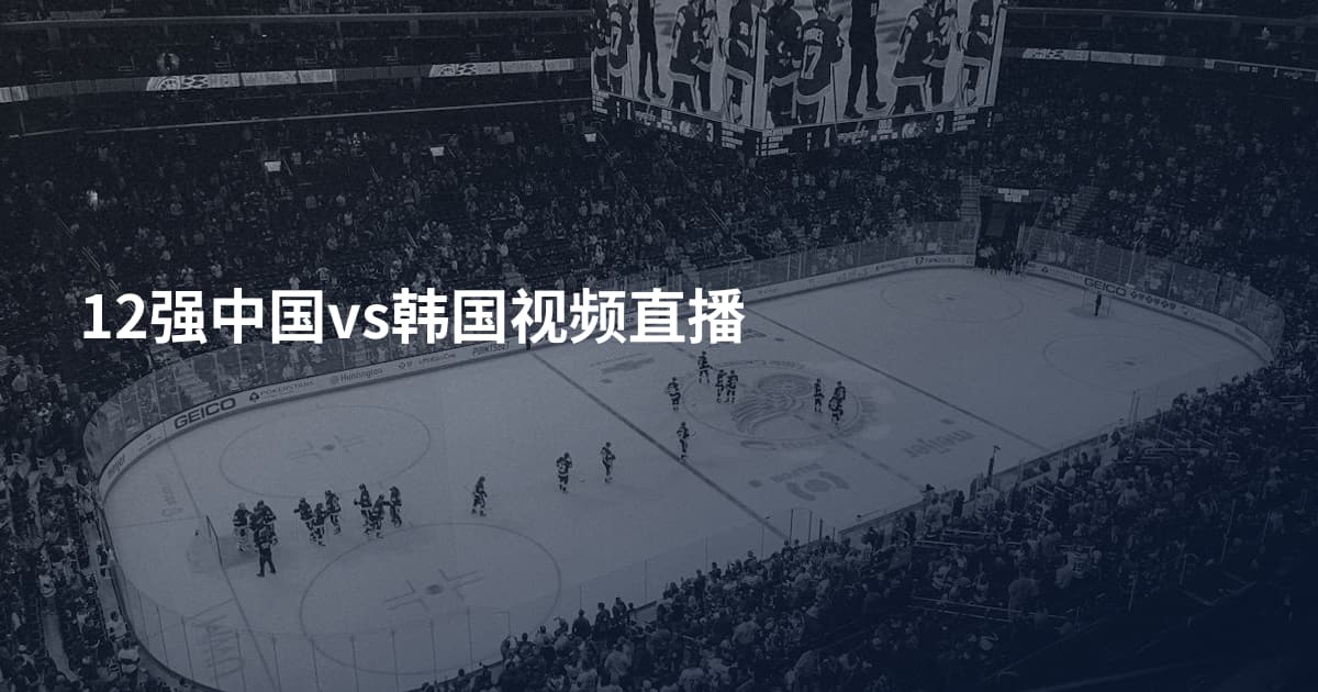 12强中国vs韩国视频直播
