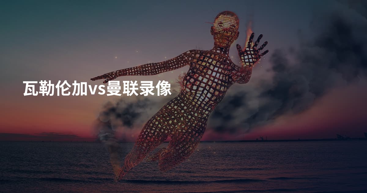 瓦勒伦加vs曼联录像