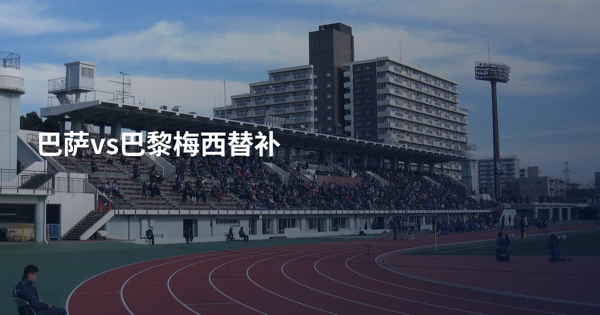 巴萨vs巴黎梅西替补