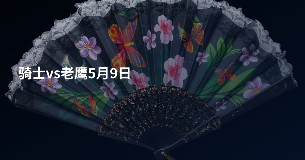 骑士vs老鹰5月9日