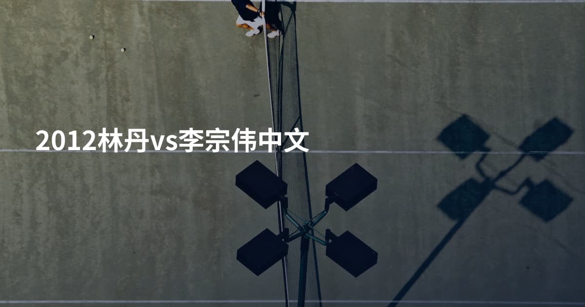2012林丹vs李宗伟中文